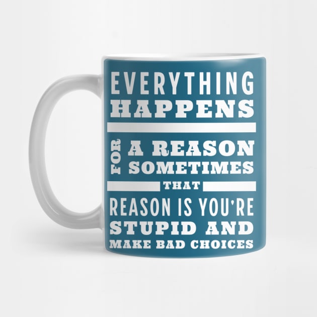 Everything happens for a reason, sometimes that reason is you're stupid and make bad choices by BodinStreet